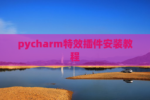 pycharm特效插件安装教程 pycharm特效插件安装教程